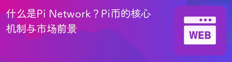 什么是Pi Network？Pi币的核心机制与市场前景